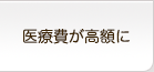 医療費が高額に